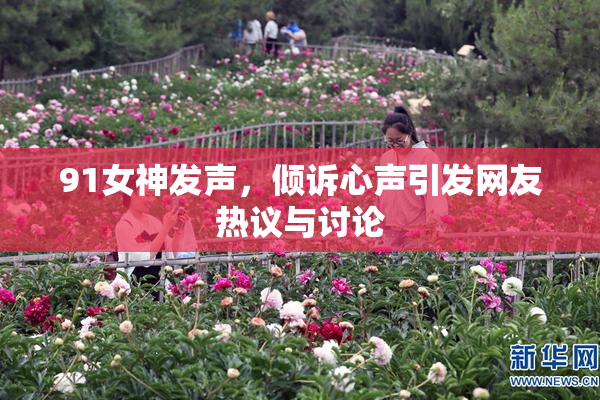 91女神发声，倾诉心声引发网友热议与讨论