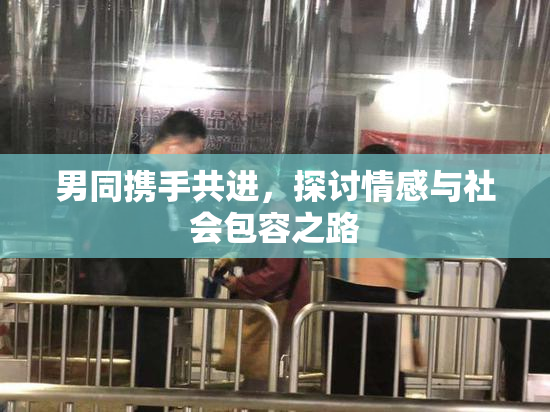 男同携手共进，探讨情感与社会包容之路