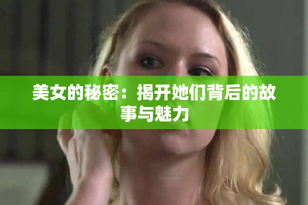 美女的秘密：揭开她们背后的故事与魅力