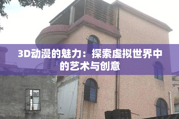 3D动漫的魅力：探索虚拟世界中的艺术与创意