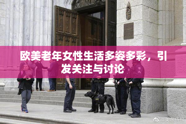 欧美老年女性生活多姿多彩，引发关注与讨论