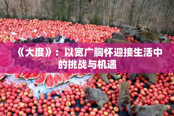 《大度》：以宽广胸怀迎接生活中的挑战与机遇
