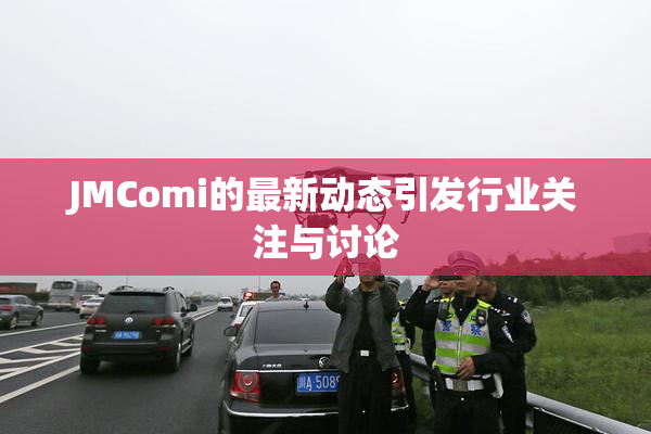 JMComi的最新动态引发行业关注与讨论
