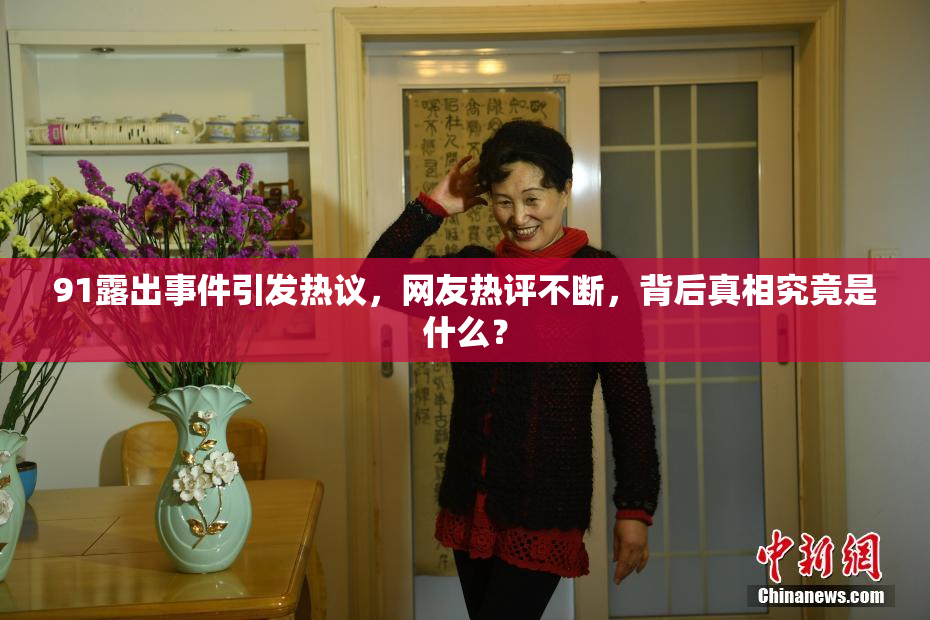 91露出事件引发热议，网友热评不断，背后真相究竟是什么？