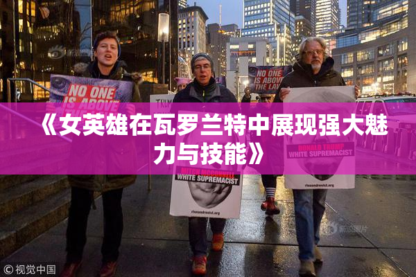 《女英雄在瓦罗兰特中展现强大魅力与技能》