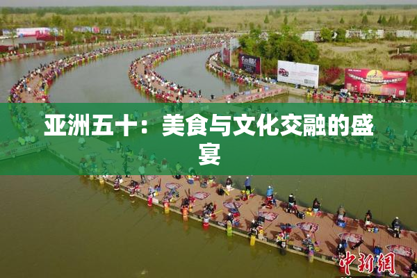 亚洲五十：美食与文化交融的盛宴