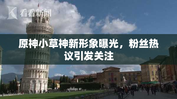 原神小草神新形象曝光，粉丝热议引发关注