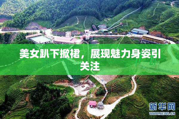 美女趴下掀裙，展现魅力身姿引关注