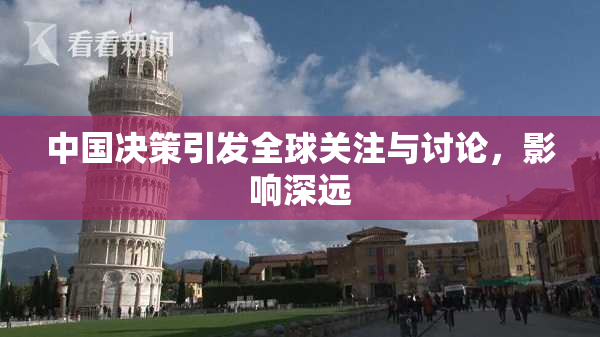 中国决策引发全球关注与讨论，影响深远