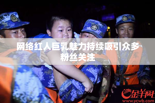 网络红人巨乳魅力持续吸引众多粉丝关注