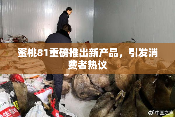 蜜桃81重磅推出新产品，引发消费者热议