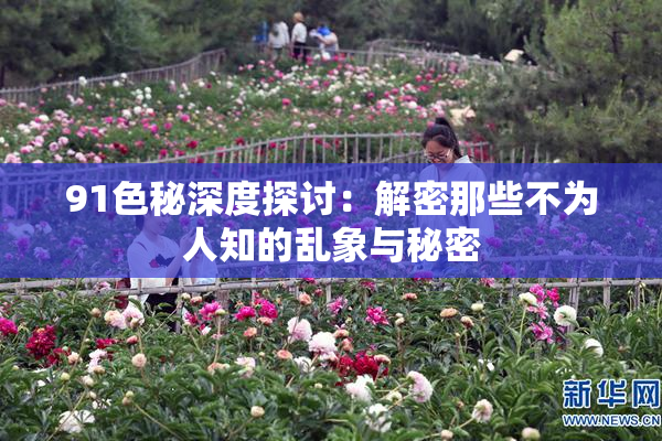 91色秘深度探讨：解密那些不为人知的乱象与秘密