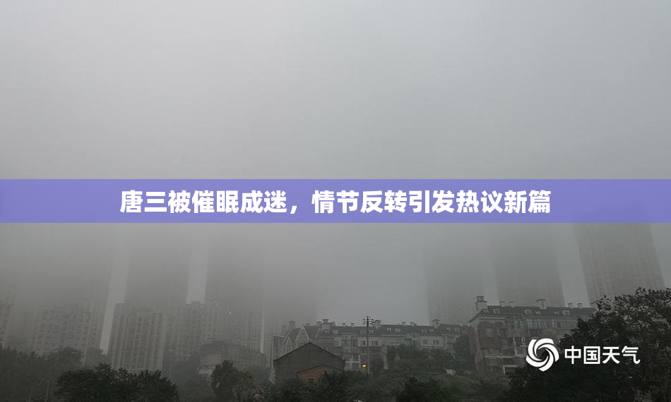 唐三被催眠成迷，情节反转引发热议新篇