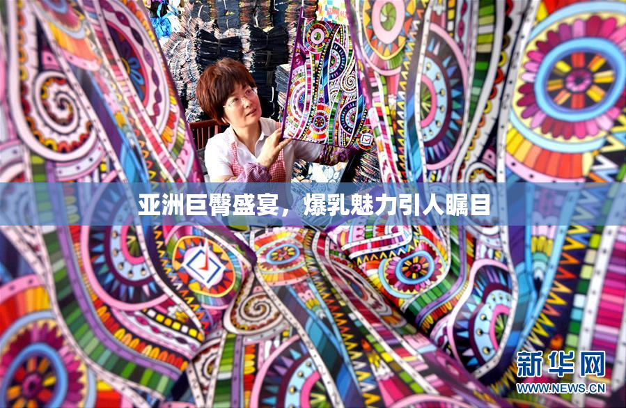 亚洲巨臀盛宴，爆乳魅力引人瞩目