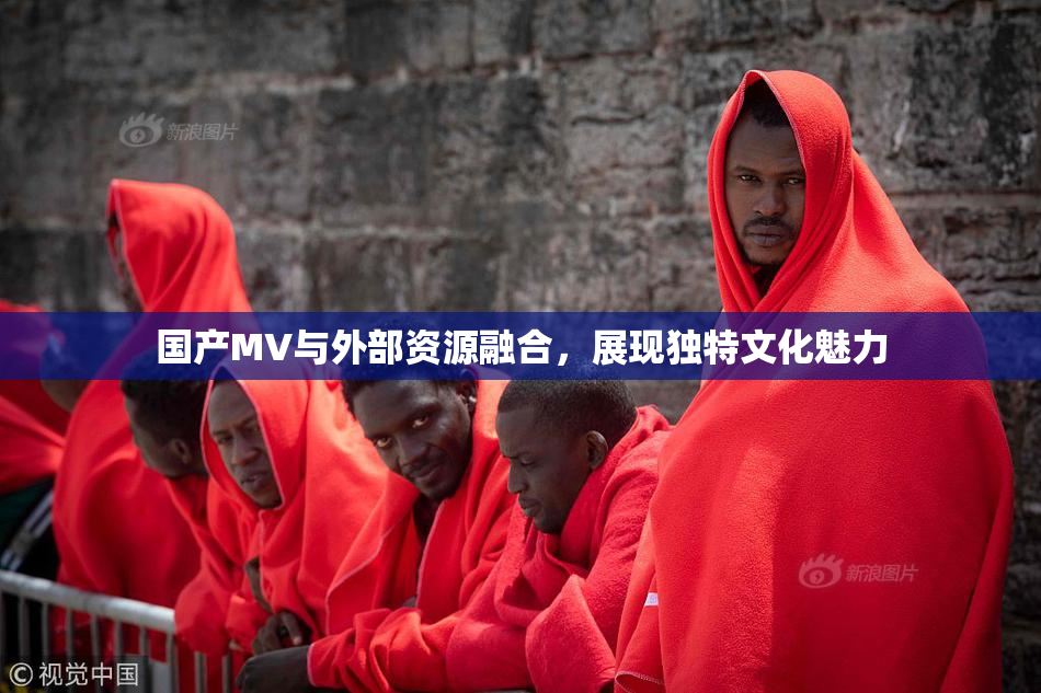 国产MV与外部资源融合，展现独特文化魅力