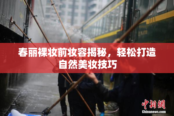 春丽裸妆前妆容揭秘，轻松打造自然美妆技巧