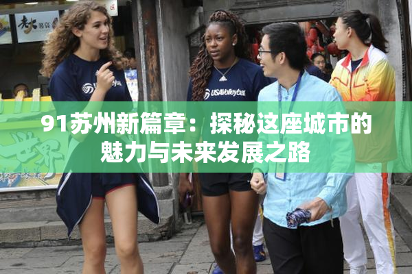 91苏州新篇章：探秘这座城市的魅力与未来发展之路
