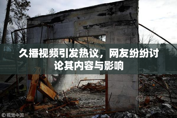 久播视频引发热议，网友纷纷讨论其内容与影响