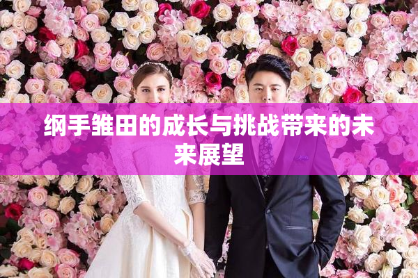 纲手雏田的成长与挑战带来的未来展望