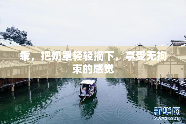 乖，把奶罩轻轻摘下，享受无拘束的感觉