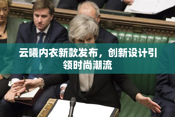 云曦内衣新款发布，创新设计引领时尚潮流