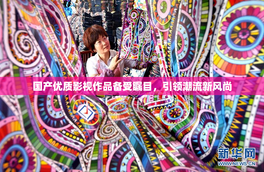 国产优质影视作品备受瞩目，引领潮流新风尚