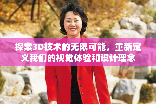 探索3D技术的无限可能，重新定义我们的视觉体验和设计理念