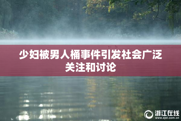 少妇被男人桶事件引发社会广泛关注和讨论