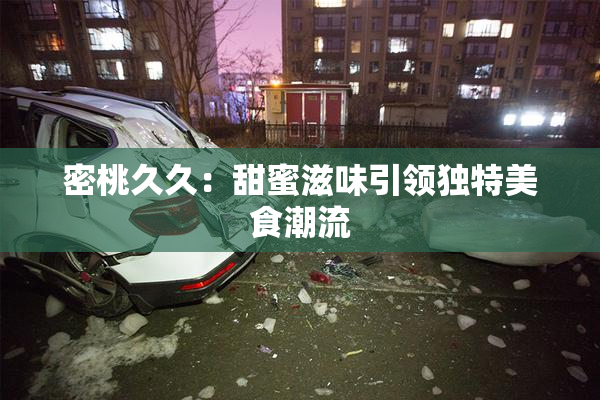 密桃久久：甜蜜滋味引领独特美食潮流