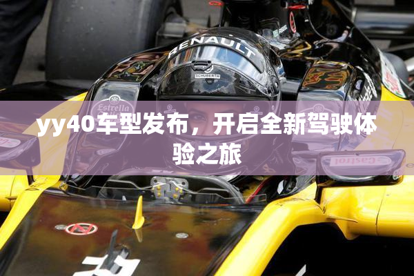 yy40车型发布，开启全新驾驶体验之旅