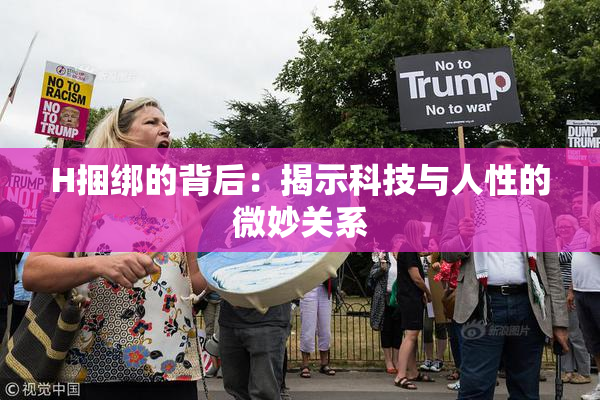 H捆绑的背后：揭示科技与人性的微妙关系