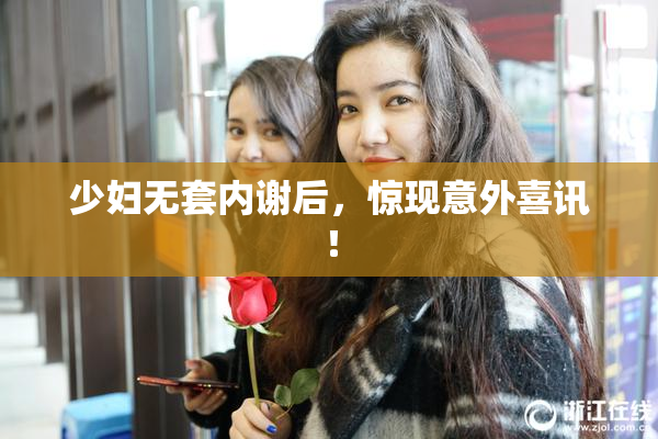 少妇无套内谢后，惊现意外喜讯！