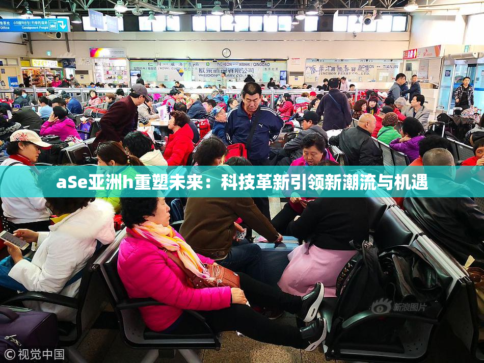 aSe亚洲h重塑未来：科技革新引领新潮流与机遇