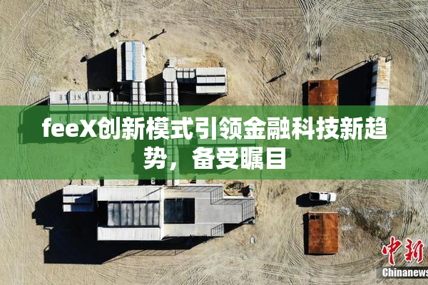 feeX创新模式引领金融科技新趋势，备受瞩目