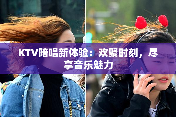 KTV陪唱新体验：欢聚时刻，尽享音乐魅力