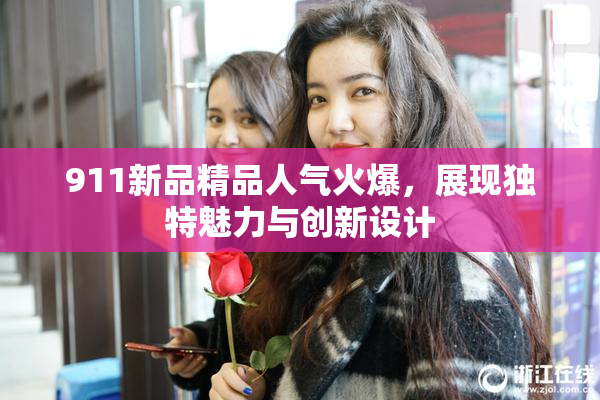 911新品精品人气火爆，展现独特魅力与创新设计