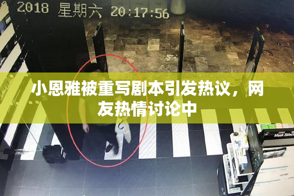 小恩雅被重写剧本引发热议，网友热情讨论中