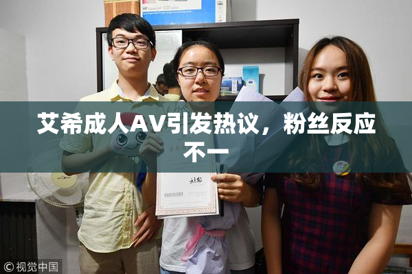 艾希成人AV引发热议，粉丝反应不一
