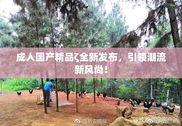 成人国产精品ζ全新发布，引领潮流新风尚！