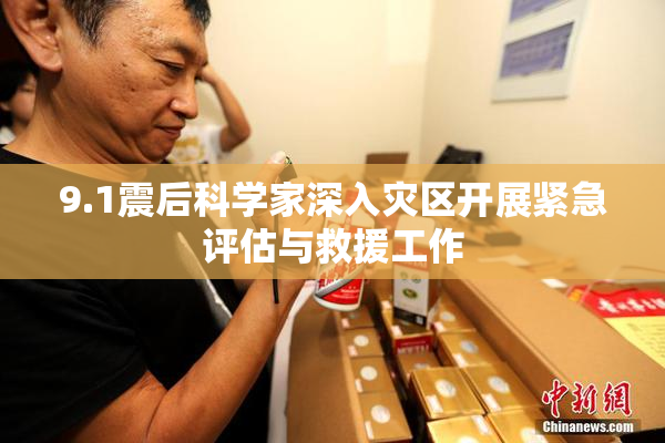 9.1震后科学家深入灾区开展紧急评估与救援工作