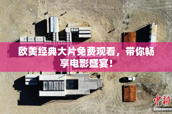 欧美经典大片免费观看，带你畅享电影盛宴！