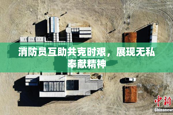 消防员互助共克时艰，展现无私奉献精神