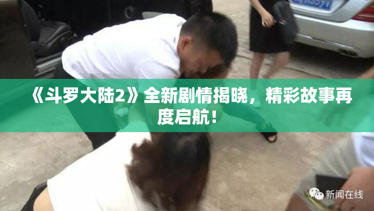 《斗罗大陆2》全新剧情揭晓，精彩故事再度启航！