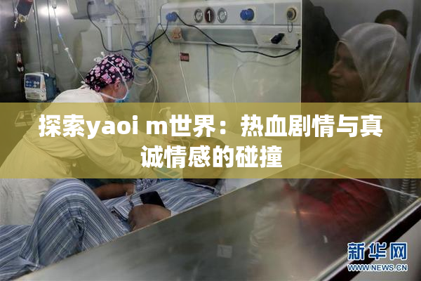 探索yaoi m世界：热血剧情与真诚情感的碰撞