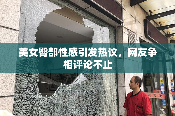 美女臀部性感引发热议，网友争相评论不止
