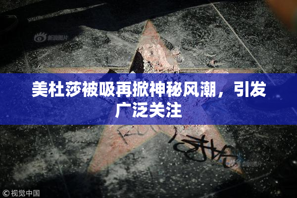 美杜莎被吸再掀神秘风潮，引发广泛关注