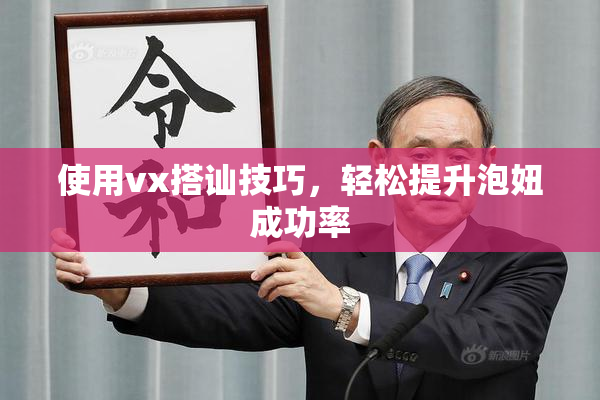 使用vx搭讪技巧，轻松提升泡妞成功率