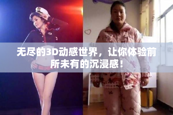 无尽的3D动感世界，让你体验前所未有的沉浸感！
