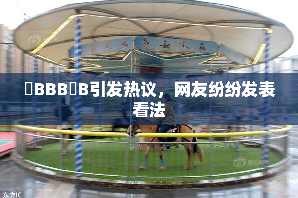 嫰BBB槡B引发热议，网友纷纷发表看法