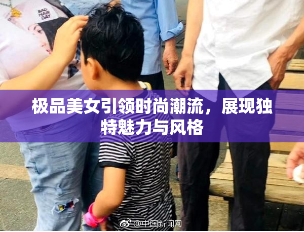 极品美女引领时尚潮流，展现独特魅力与风格